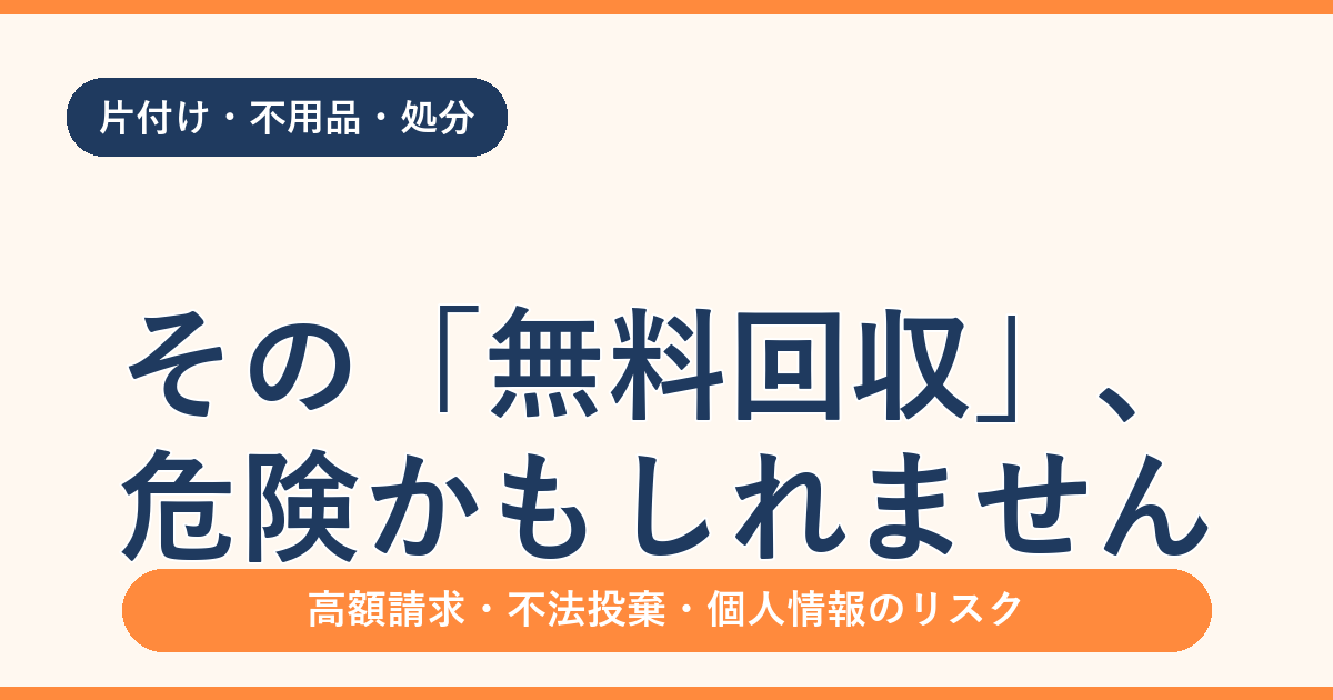 「無料回収」が危険な理由｜トラブル事例と安全な不用品の処分方法